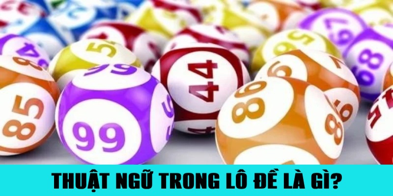 Giải thích thuật ngữ trong lô đề được hiểu như nào?