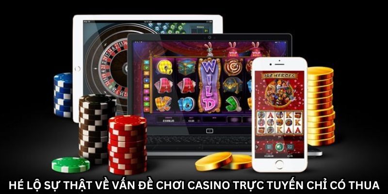 Khám phá ngay sự thật khi chơi Casino trực tuyến chỉ có thua