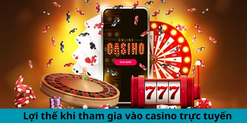 Lợi thế khi tham gia vào casino trực tuyến