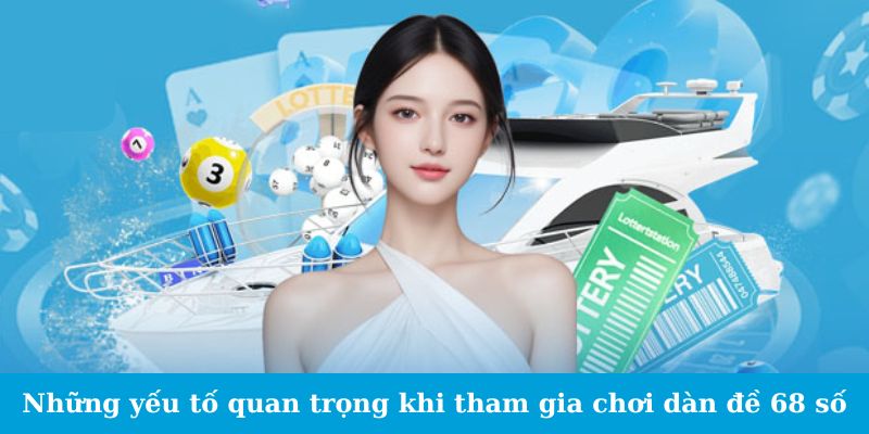 Những yếu tố quan trọng cần chú ý khi tham gia chơi dàn đề 68 số