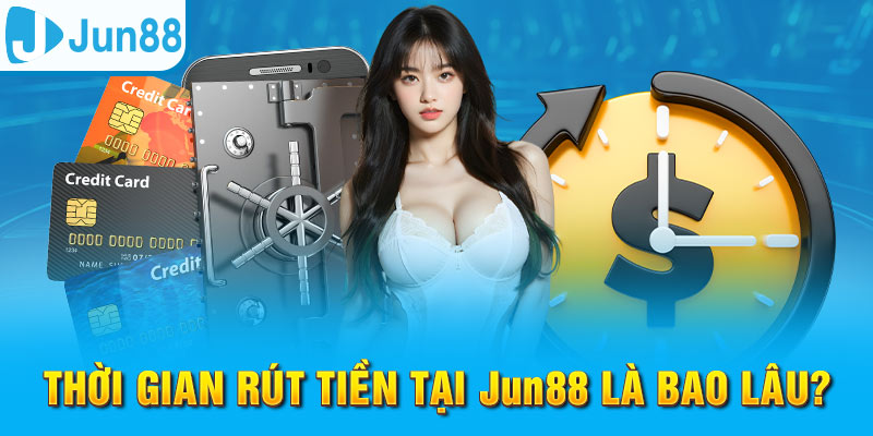 Thời gian để giao dịch rút tiền Jun88 thành công