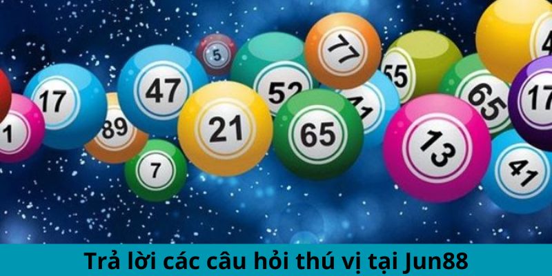 Trả lời các câu hỏi thú vị tại Jun88