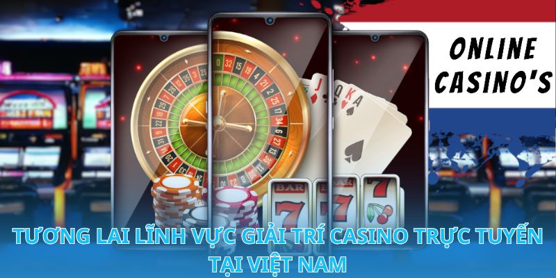 Tương lai lĩnh vực giải trí Casino trực tuyến tại Việt Nam