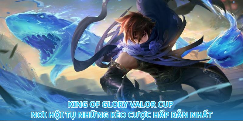 Đánh đâu thắng đó với mẹo cá cược King of Glory Valor Cup