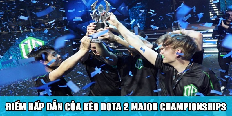 Điểm hấp dẫn khi bắt kèo Dota 2 trong giải Major Championships