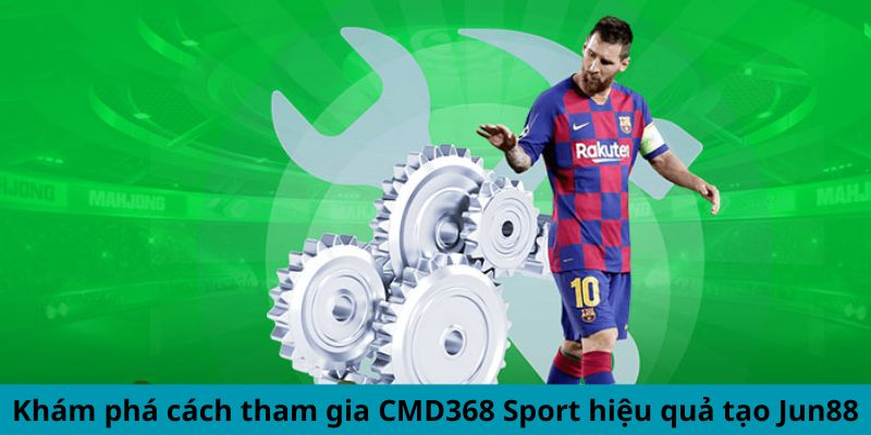 Khám phá cách tham gia CMD368 Sport hiệu quả tạo Jun88