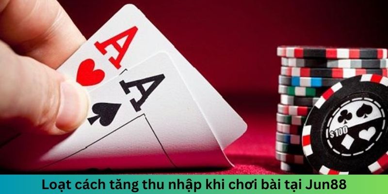 Loạt cách tăng thu nhập khi chơi bài tại Jun88