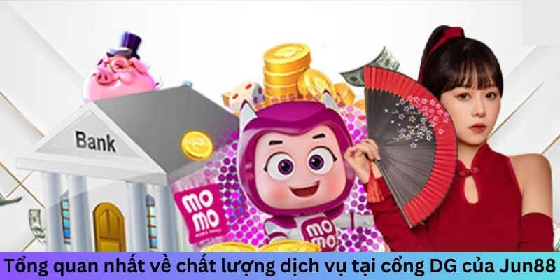 Tổng quan nhất về chất lượng dịch vụ tại cổng DG của Jun88