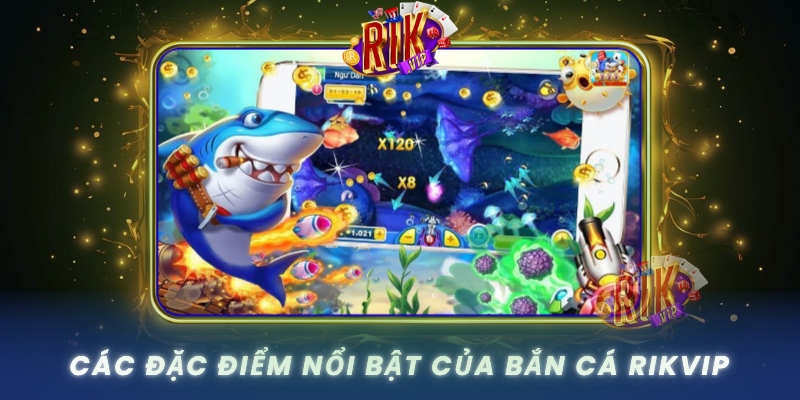 Cac Dac Diem Noi Bat Cua Ban Ca Rikvip