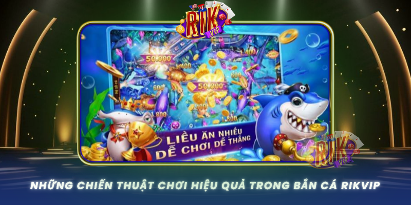 Nhung Chien Thuat Choi Hieu Qua Trong Ban Ca Rikvip